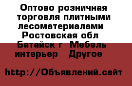 Оптово-розничная торговля плитными лесоматериалами - Ростовская обл., Батайск г. Мебель, интерьер » Другое   